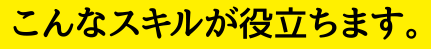 こんなスキルが役立ちます