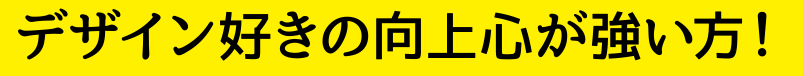 デザイン好きの向上心が強い方